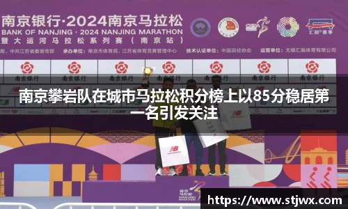 南京攀岩队在城市马拉松积分榜上以85分稳居第一名引发关注