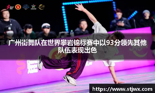 广州街舞队在世界攀岩锦标赛中以93分领先其他队伍表现出色