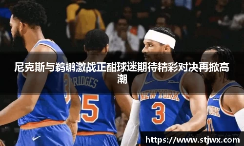 尼克斯与鹈鹕激战正酣球迷期待精彩对决再掀高潮