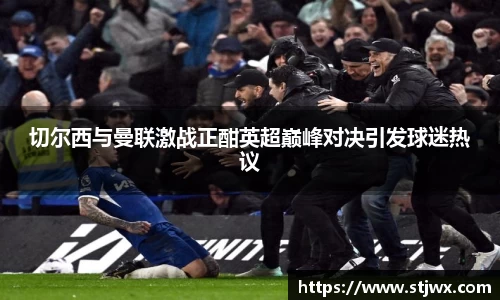 切尔西与曼联激战正酣英超巅峰对决引发球迷热议