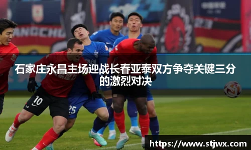 石家庄永昌主场迎战长春亚泰双方争夺关键三分的激烈对决